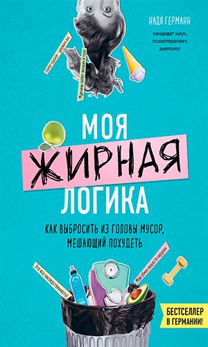 Книга МОЯ ЖИРНАЯ ЛОГИКА. КАК ВЫБРОСИТЬ ИЗ ГОЛОВЫ МУСОР, МЕШАЮЩИЙ ПОХУДЕТЬ &mdash; Надя Германн