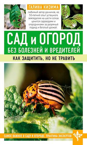 Книга САД И ОГОРОД БЕЗ БОЛЕЗНЕЙ И ВРЕДИТЕЛЕЙ. КАК ЗАЩИТИТЬ, НО НЕ ТРАВИТЬ &mdash; Галина Кизима