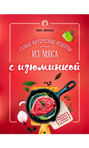 Книга САМЫЕ ИНТЕРЕСНЫЕ РЕЦЕПТЫ ИЗ МЯСА С ИЗЮМИНКОЙ