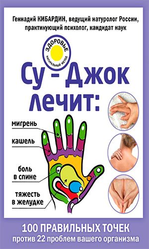 Книга СУ-ДЖОК ЛЕЧИТ: БОЛЬ В СПИНЕ, МИГРЕНЬ, КАШЕЛЬ, ТЯЖЕСТЬ В ЖЕЛУДКЕ &mdash; Кибардин Г.М.